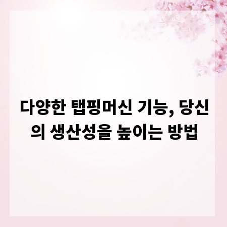 다양한 탭핑머신 기능, 당신의 생산성을 높이는 방법