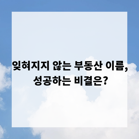 잊혀지지 않는 부동산 이름, 성공하는 비결은?