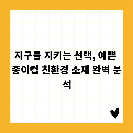 지구를 지키는 선택, 예쁜 종이컵 친환경 소재 완벽 분석