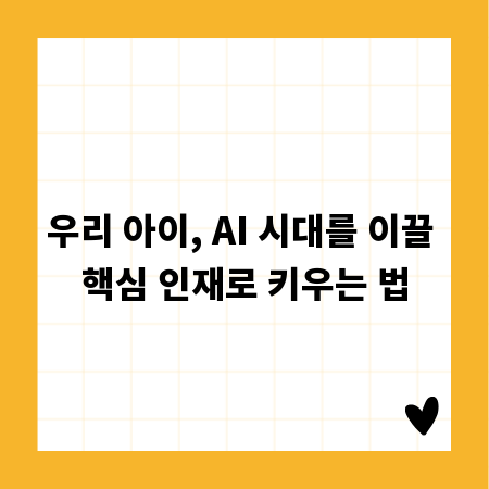 우리 아이, AI 시대를 이끌 핵심 인재로 키우는 법