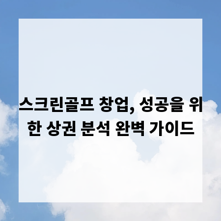 스크린골프 창업, 성공을 위한 상권 분석 완벽 가이드