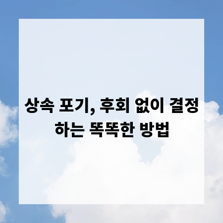 상속 포기, 후회 없이 결정하는 똑똑한 방법