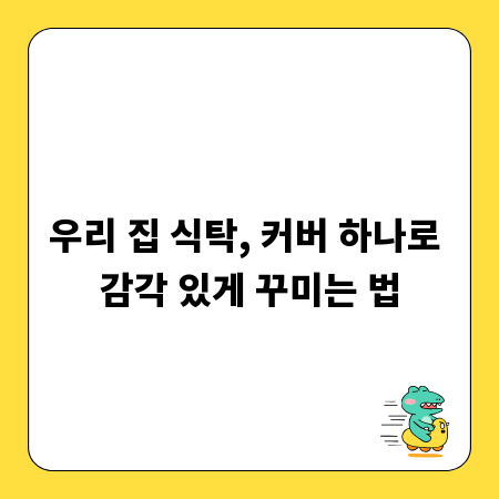 우리 집 식탁, 커버 하나로 감각 있게 꾸미는 법