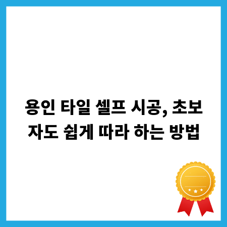 용인 타일 셀프 시공, 초보자도 쉽게 따라 하는 방법