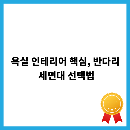 욕실 인테리어 핵심, 반다리 세면대 선택법