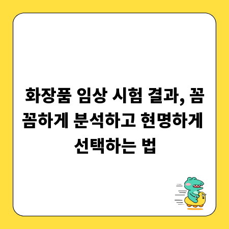 화장품 임상 시험 결과, 꼼꼼하게 분석하고 현명하게 선택하는 법