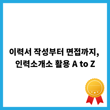 이력서 작성부터 면접까지, 인력소개소 활용 A to Z