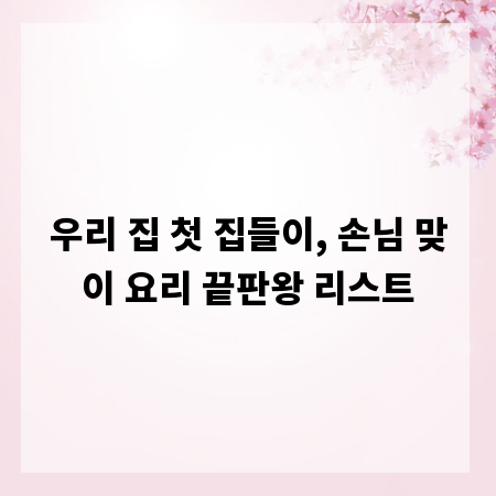 우리 집 첫 집들이, 손님 맞이 요리 끝판왕 리스트