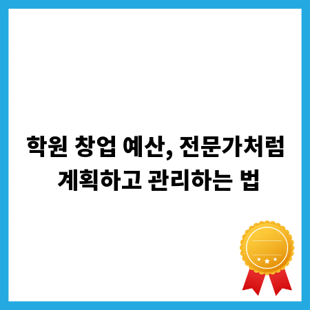 학원 창업 예산, 전문가처럼 계획하고 관리하는 법