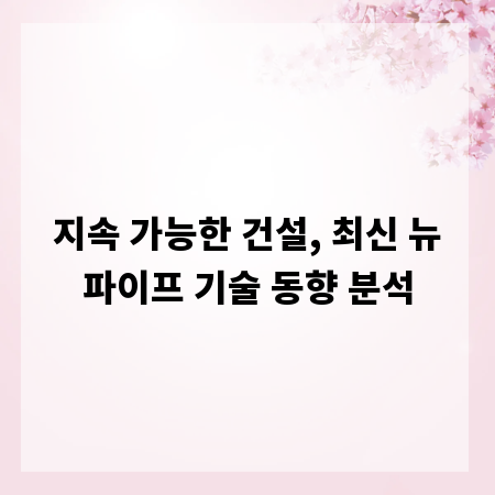 지속 가능한 건설, 최신 뉴파이프 기술 동향 분석