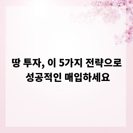 땅 투자, 이 5가지 전략으로 성공적인 매입하세요