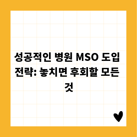 성공적인 병원 MSO 도입 전략: 놓치면 후회할 모든 것