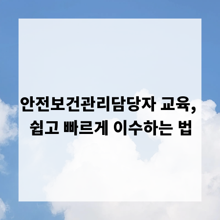 안전보건관리담당자 교육, 쉽고 빠르게 이수하는 법