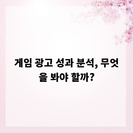 게임 광고 성과 분석, 무엇을 봐야 할까?