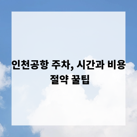 인천공항 주차, 시간과 비용 절약 꿀팁