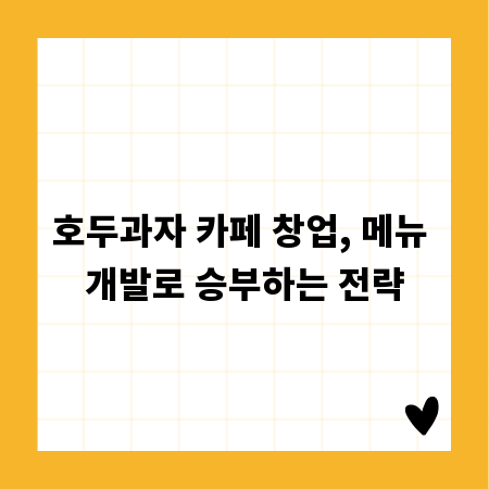 호두과자 카페 창업, 메뉴 개발로 승부하는 전략