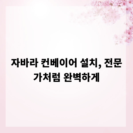 자바라 컨베이어 설치, 전문가처럼 완벽하게