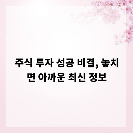 주식 투자 성공 비결, 놓치면 아까운 최신 정보