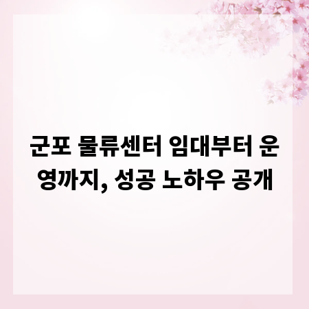군포 물류센터 임대부터 운영까지, 성공 노하우 공개