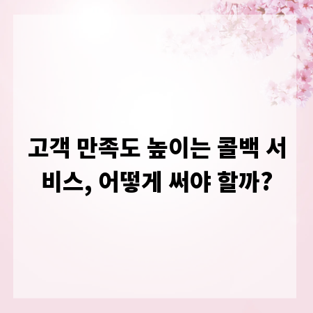 고객 만족도 높이는 콜백 서비스, 어떻게 써야 할까?