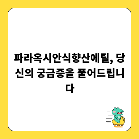 파라옥시안식향산에틸, 당신의 궁금증을 풀어드립니다