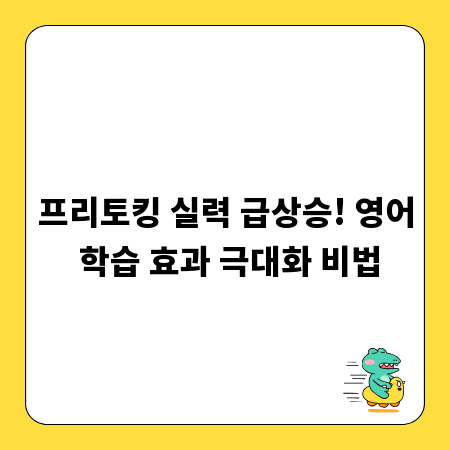 프리토킹 실력 급상승! 영어 학습 효과 극대화 비법