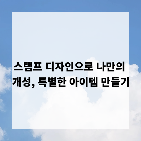 스탬프 디자인으로 나만의 개성, 특별한 아이템 만들기