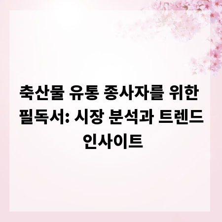 축산물 유통 종사자를 위한 필독서: 시장 분석과 트렌드 인사이트