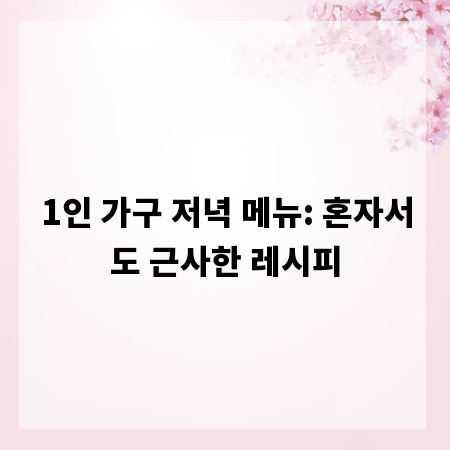 1인 가구 저녁 메뉴: 혼자서도 근사한 레시피