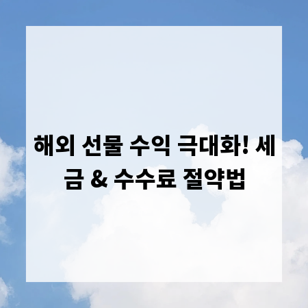 해외 선물 수익 극대화! 세금 & 수수료 절약법