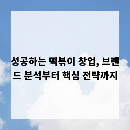 성공하는 떡볶이 창업, 브랜드 분석부터 핵심 전략까지