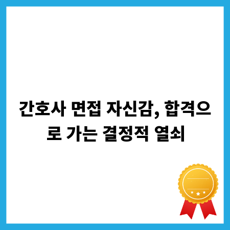 간호사 면접 자신감, 합격으로 가는 결정적 열쇠