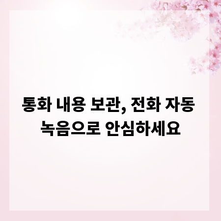 통화 내용 보관, 전화 자동 녹음으로 안심하세요