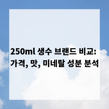 250ml 생수 브랜드 비교: 가격, 맛, 미네랄 성분 분석