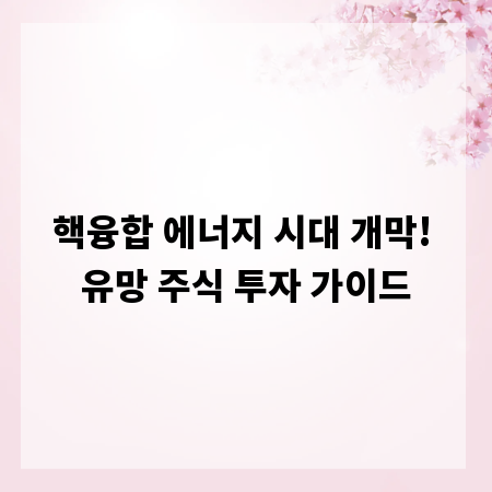 핵융합 에너지 시대 개막! 유망 주식 투자 가이드
