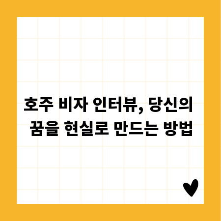 호주 비자 인터뷰, 당신의 꿈을 현실로 만드는 방법