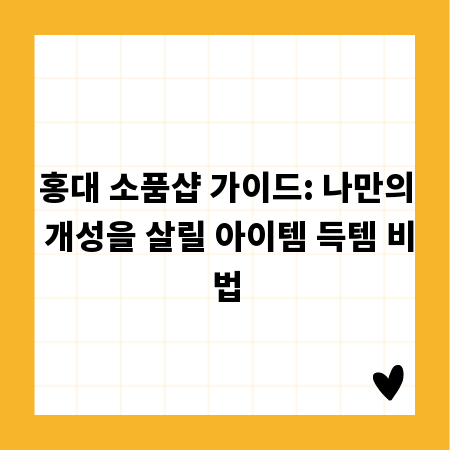 홍대 소품샵 가이드: 나만의 개성을 살릴 아이템 득템 비법