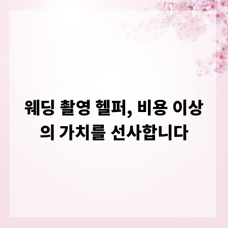 웨딩 촬영 헬퍼, 비용 이상의 가치를 선사합니다