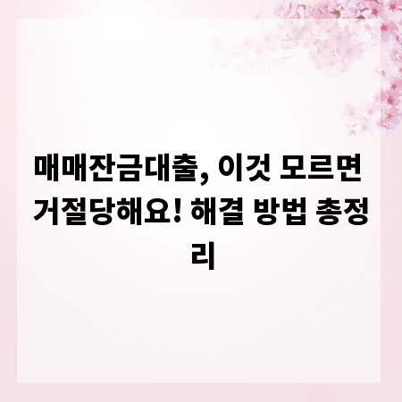매매잔금대출, 이것 모르면 거절당해요! 해결 방법 총정리