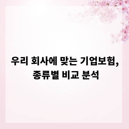 우리 회사에 맞는 기업보험, 종류별 비교 분석