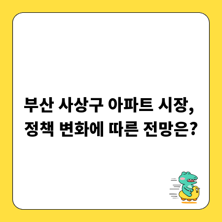 부산 사상구 아파트 시장, 정책 변화에 따른 전망은?