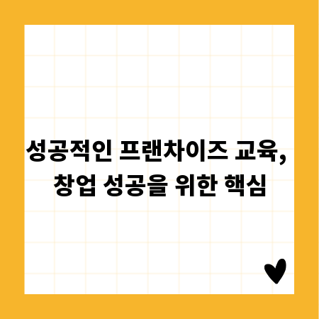 성공적인 프랜차이즈 교육, 창업 성공을 위한 핵심