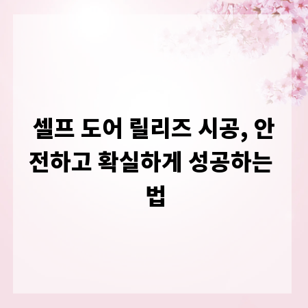 셀프 도어 릴리즈 시공, 안전하고 확실하게 성공하는 법