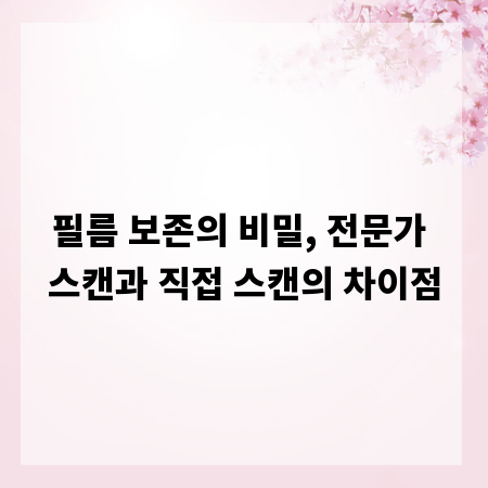 필름 보존의 비밀, 전문가 스캔과 직접 스캔의 차이점
