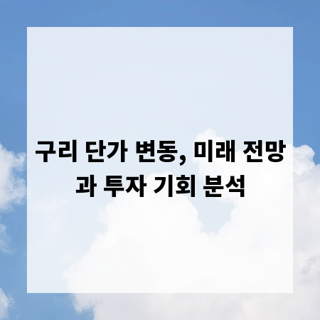 구리 단가 변동, 미래 전망과 투자 기회 분석