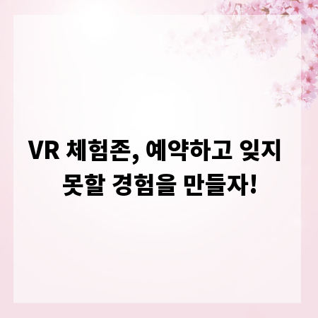 VR 체험존, 예약하고 잊지 못할 경험을 만들자!