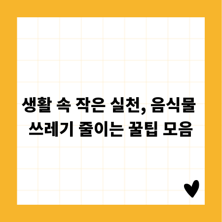 생활 속 작은 실천, 음식물 쓰레기 줄이는 꿀팁 모음
