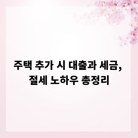 주택 추가 시 대출과 세금, 절세 노하우 총정리