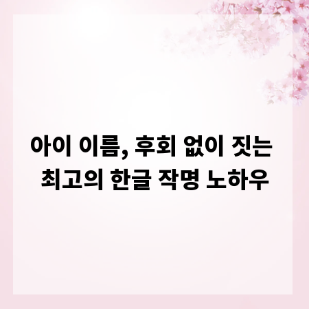 아이 이름, 후회 없이 짓는 최고의 한글 작명 노하우