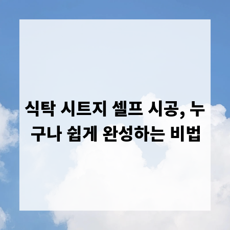 식탁 시트지 셀프 시공, 누구나 쉽게 완성하는 비법